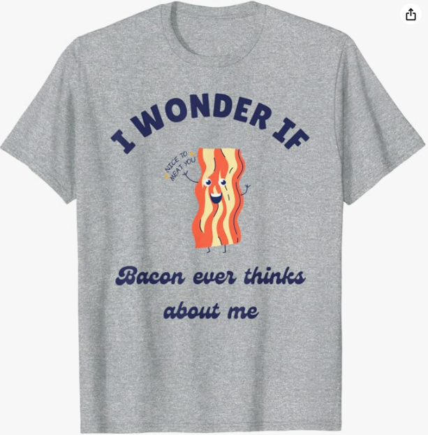 "I Wonder If Bacon Ever Thinks About Me" Bacon Lover's T-Shirt